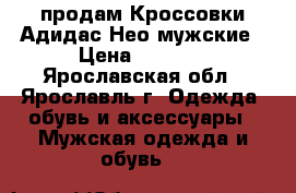 продам Кроссовки Адидас Нео мужские › Цена ­ 3 000 - Ярославская обл., Ярославль г. Одежда, обувь и аксессуары » Мужская одежда и обувь   